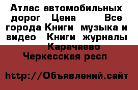 Атлас автомобильных дорог › Цена ­ 50 - Все города Книги, музыка и видео » Книги, журналы   . Карачаево-Черкесская респ.